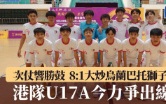 五人足球│次仗響勝鼓 8:1大炒烏蘭巴托獅子 港隊U17A今力爭出線（有片）