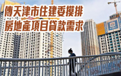 传天津市住建委摸排房地产项目贷款需求 多家房企已收到相关通知
