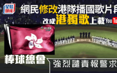 港隊賽事播國歌片段被改成港獨歌 棒球總會強烈譴責報警求助
