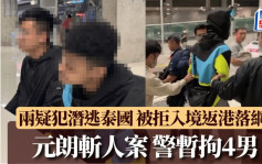 元朗斩人案警暂拘4男 潜逃泰国两疑犯抵港一刻曝光 机场特警持长枪戒备