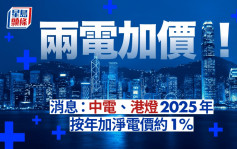 两电加价︱消息：中电及港灯明年按年加净电价约1% 周二立法会交代