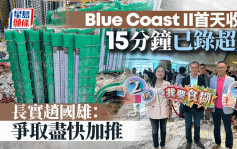 长实Blue Coast II首天收票 15分钟已录超额认购 本地客占8成 赵国雄：争取尽快加推