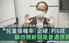 刘宇隆：料14万童未打疫苗 吁家长勿视新冠是普通感冒