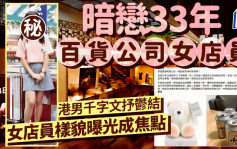 暗恋33年百货公司女店员 港男千字文抒郁结 女店员样貌曝光成焦点｜Juicy叮