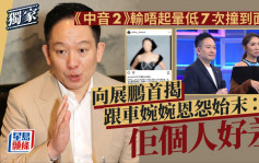 向展鹏首揭跟车婉婉恩怨始末：佢个人好差 《中音2》输唔起晕低7次撞到面瘫丨独家