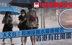 红雨生效｜天文台：长洲接获水龙卷报告 90公里以上猛烈阵风袭港