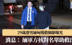 KK园区︱29岁港男缅甸获救细节曝光 消息： 缅军方核对名单助救出