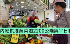 疫情消息｜内地供港蔬菜逾2200公吨与平日相若 鲜活食品供应稳定