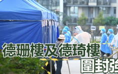 疫情消息｜九龍城德朗邨德珊樓及德琦樓圍封強檢 目標明午12時完成