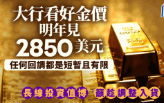 大行看好金價明年見2850美元 「任何回調都是短暫且有限」  長線投資值博 籲趁調整入貨