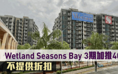 熱辣新盤放送｜Wetland Seasons Bay 3期加推40伙 不提供折扣 入場價501萬