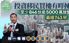 施政报告2024︱投资移民买楼有咩拣？至少846伙逾5000万放盘 林一鸣称两区最值博