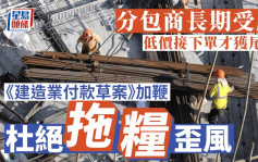 每日杂志｜分包商长期受压 低价接下单才获尾款 《建造业付款草案》加鞭 杜绝拖粮歪风