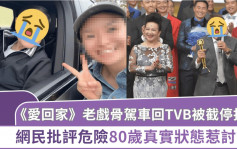 《爱．回家》老戏骨驾车回TVB被截停打卡 网民批评危险 80岁真实状态惹讨论