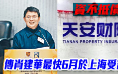 「明天系」创办人肖建华最快6月于上海受审 旗下天安财险资不抵债