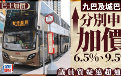 巴士加价︱九巴、城巴分别申加价6.5%、9.5% 城巴：有必要每年调整票价