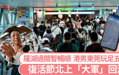 復活節︱羅湖過關暫暢順 港男東莞玩足五日 花千元食飯按摩