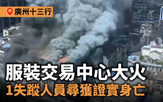 广州十三行︱服装交易中心大火  1失踪人员寻获证实身亡