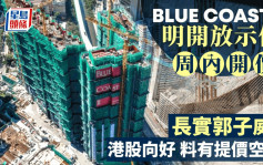 長實Blue Coast II明開放示位 周內開價 郭子威：港股向好 料有提價空間