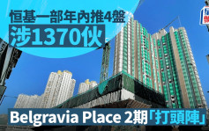 恒基一部年内部署推4盘涉1370伙 长沙湾Belgravia Place 2期「打头阵」