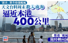 天文台︱「银杏」将升格强台风 周末杀入南海逼近本港400公里 惟遇一因素或转向减弱？