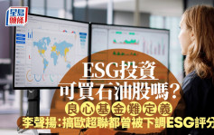 ESG投資可買石油股嗎？ 良心基金難定義 李聲揚：搞歐超聯都曾被下調ESG評分