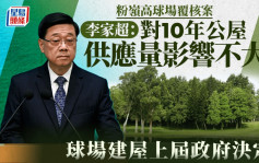 粉岭高球场覆核案｜李家超：球场建屋属上届政府决定 初步评估对10年供应量不会有大影响