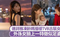 連詩雅媽媽凍齡有術！撞樣TVB古裝女神艷光四射 外孫女臉上一特徵似足婆婆