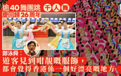 回归26周年｜逾40舞团跳「千人舞」庆祝  刘震︰象徵对祖国的热爱