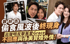 郑梓浩偷食风波后终现身！出声明反击旧爱Grace 称有人处心积虑部署 不回应与孙美贤婚外情关系