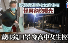 潜德望学校女厕怪男容貌曝光 身材略胖戴眼镜口罩 穿高中女生校裙