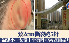 恶魔教师 | 福建小一女童上堂发吽哣被掹耳仔 致2cm撕裂缝5针