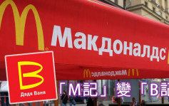 俄乌局势｜麦当劳撤出俄罗斯 传俄政府拟接手「M记」变「B记」