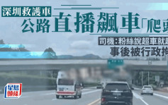 深圳救護車高速公路直播飆車「爬頭」  司機：沒事玩一下｜有片