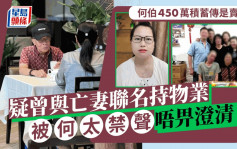 何伯450万积蓄被传是卖铺钱？疑曾与亡妻联名持物业 被何太禁声唔畀澄清