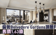 海外地產｜倫敦Belvedere Gardens頂層戶 售價1.63億