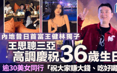 王思聰三亞高調慶祝36歲生日 逾30美女同行 「祝大家賺大錢、吃好喝好」