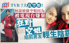 TVB 7大真空姐｜林淑敏做空姐因為被電視台嫌棄 「狂野空姐」陷前男友輕生陰霾