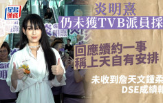 炎明熹仍未获TVB派员采访  回应续约一事称上天自有安排 未收到詹天文锺柔美DSE成绩报喜