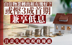 自住物业转出租有几好？或悭3成首期兼享低息 注意失两项税务优惠