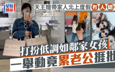 天王嫂帶家人北上度假冇人認得？打扮低調如鄰家女孩 一舉動竟累老公捱批