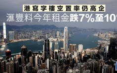 港寫字樓空置率仍高企 滙豐料今年租金跌7%至10%