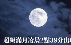 全年最大满月｜超级月亮7.14凌晨2时38分上演 月亮直径比平日大7%