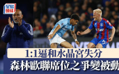英超｜森林1:1逼和水晶宮失分跌落第6 歐聯席位之爭變被動