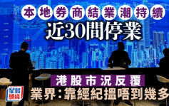 本地券商結業潮持續 近30間停業 港股市況反覆 業界：靠經紀搵唔到幾多