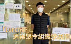 「Lunch哥」违禁聚令组织聚集罪成 待索感化及社服令报告下月判刑 