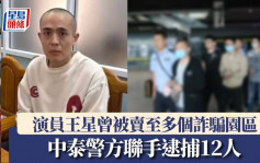 王星事件｜受害人被誘拐到緬甸詐騙園區細節曝光 中泰警方聯手逮捕12人 「顏十六」騙多人赴泰