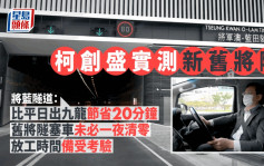 将蓝隧道通车｜ 柯创盛驾车实测 喜出九龙行车快20分钟 忧茶果岭道成樽颈位