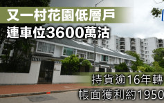 又一村花園低層戶連車位3600萬沽 持貨逾16年轉售 帳面獲利約1950萬