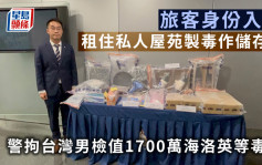 旅客身份入境租住私人屋苑制毒作储存仓 警拘台湾男检值1700万海洛英等毒品